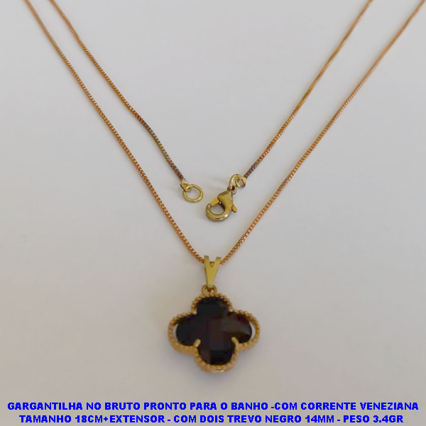 GARGANTILHA NO BRUTO PRONTO PARA O BANHO(VAN CLEEF) -COM CORRENTE VENEZIANA TAMANHO 18CM+EXTENSOR - COM  TREVO NEGRO 10MM - PESO 3.4GR   - BRU7536