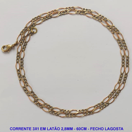 CORRENTE NO BRUTO PRONTO PARA O BANHO - CORRENTE 3X1 (1164L) - COMPRIMENTO: 60CM - LARGURA 2,8MM - FECHO LAGOSTA - PESO 4,4GR - COMPOSIÇÃO: 100% LATÃO - BRU9564
