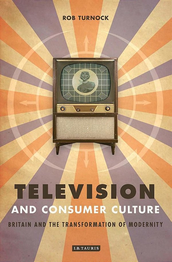 Television And Consumer Culture: Britain And The Transformation Of Modernity