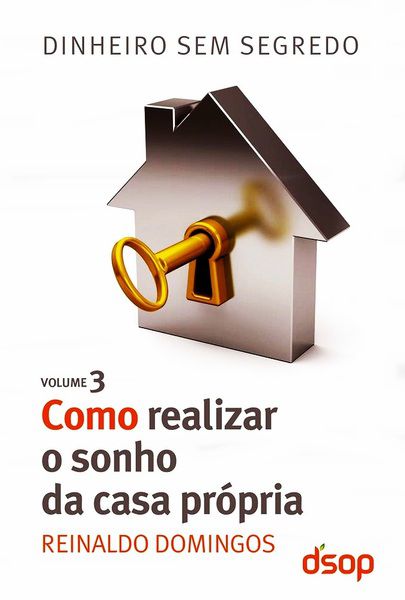 Como Realizar O Sonho Da Casa Própria - Dinheiro Sem Segredo - Volume 3