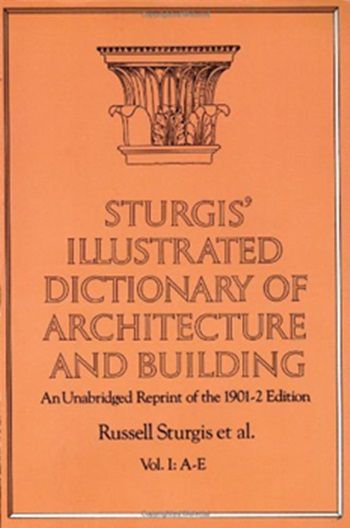 Sturgis' Illustrated Dictionary Of Architecture And Building: An Unabridged Reprint Of The 1901-2 Ed