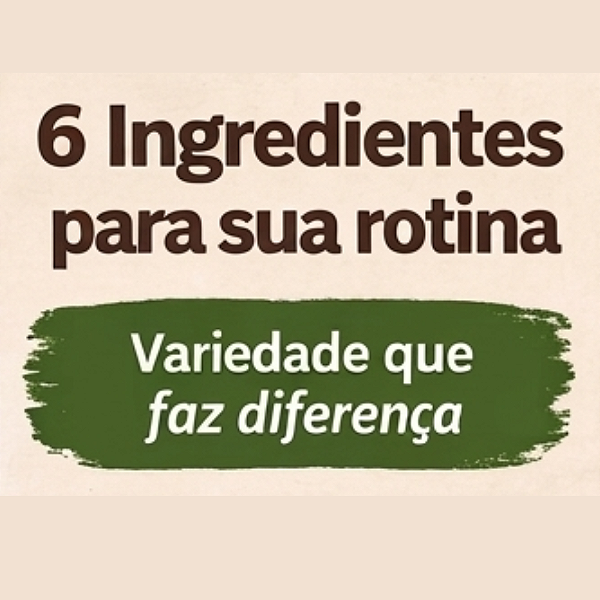 Kit 6 Ingredientes para sua Rotina