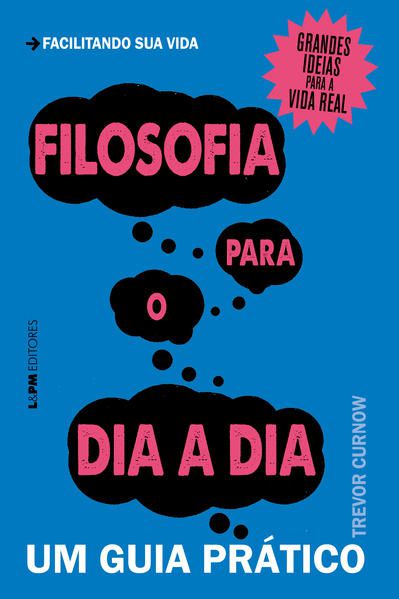 FILOSOFIA PARA O DIA A DIA: UM GUIA PRÁTICO