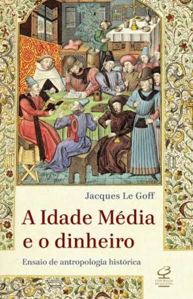 A IDADE MÉDIA E O DINHEIRO: ENSAIO DE UMA ANTROPOLOGIA HISTÓRICA
