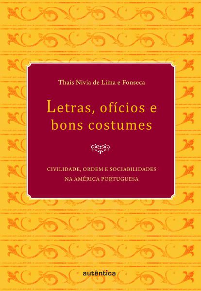 LETRAS, OFÍCIOS E BONS COSTUMES - CIVILIDADE, ORDEM E SOCIABILIDADES NA AMÉRICA PORTUGUESA