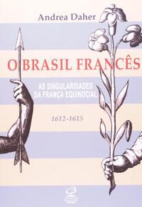 O BRASIL FRANCÊS - AS SINGULARIDADES DA FRANÇA EQUINOCIAL (1612-1615)