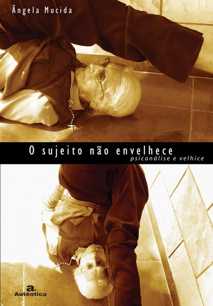 O SUJEITO NÃO ENVELHECE - PSICANÁLISE E VELHICE