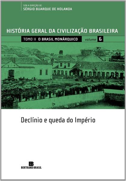 HGCB - VOL. 6 - O BRASIL MONÁRQUICO: DECLÍNIO E QUEDA DO IMPÉRIO - VOL. 6