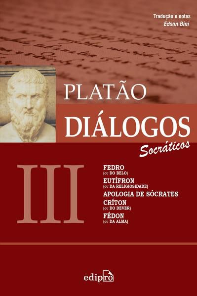 DIÁLOGOS III – FEDRO (OU DO BELO), EUTÍFRON (OU DA RELIGIOSIDADE), APOLOGIA DE SÓCRATES, CRÍTON (OU