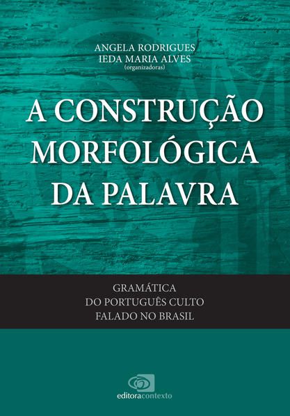 GRAMÁTICA DO PORTUGUÊS CULTO FALADO NO BRASIL - VOL. VI - A CONSTRUÇÃO MORFOLÓGICA DA PALAVRA