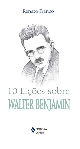 10 LIÇÕES SOBRE WALTER BENJAMIN