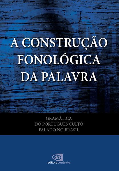 GRAMÁTICA DO PORTUGUÊS CULTO FALADO NO BRASIL - VOL. VII - A CONSTRUÇÃO FONOLÓGICA DA PALAVRA