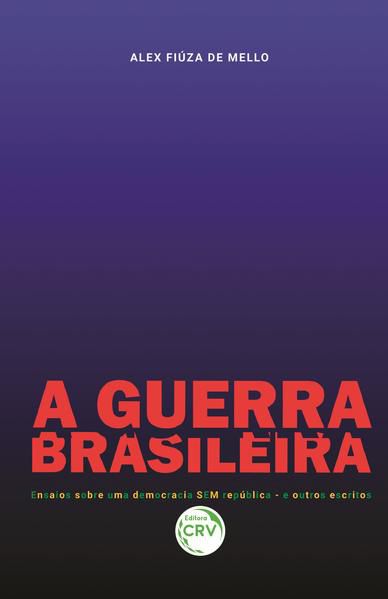 A GUERRA BRASILEIRA ENSAIOS SOBRE UMA DEMOCRACIA SEM REPÚBLICA E OUTROS ESCRITOS