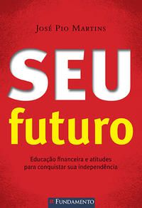 SEU FUTURO - EDUCAÇÃO FINANCEIRA E ATITUDES PARA CONQUISTAR SUA INDEPENDÊNCIA