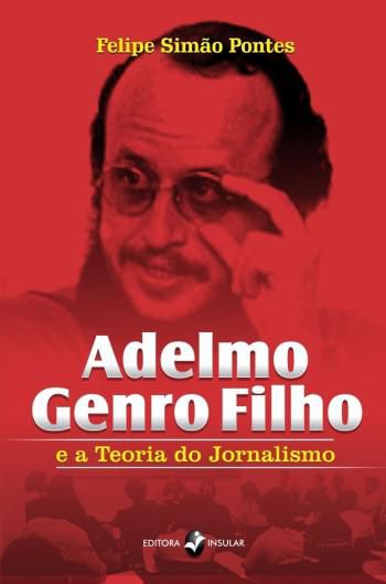 ADELMO GENRO FILHO E A TEORIA DO JORNALISMO