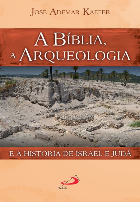 A BÍBLIA, A ARQUEOLOGIA E A HISTÓRIA DE ISRAEL E JUDÁ
