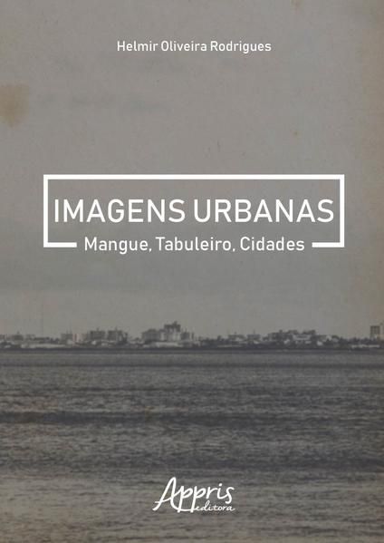IMAGENS URBANAS: MANGUE, TABULEIRO, CIDADES