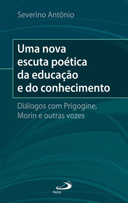 UMA NOVA ESCUTA POÉTICA DA EDUCAÇÃO E DO CONHECIMENTO: DIÁLOGOS COM O PRIGOGINE, MORIN E OUTRAS VOZE