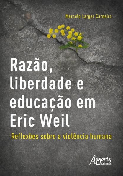 RAZÃO, LIBERDADE E EDUCAÇÃO EM ERIC WEIL - REFLEXÕES SOBRE A VIOLÊNCIA HUMANA