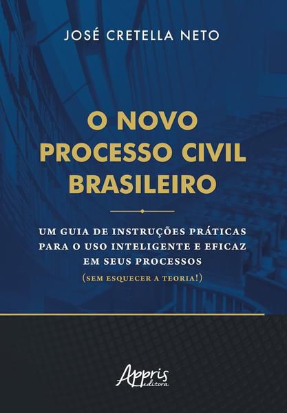 O NOVO PROCESSO CIVIL BRASILEIRO: UM GUIA DE INSTRUÇÕES PRÁTICAS PARA O USO INTELIGENTE E EFICAZ EM