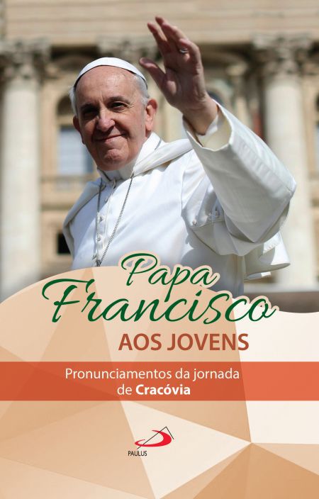 PAPA FRANCISCO AOS JOVENS: PRONUNCIAMENTOS DA JORNADA DE CRACÓVIA