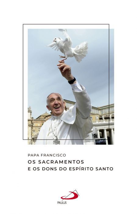 PAPA FRANCISCO - OS SACRAMENTOS E OS DONS DO ESPÍRITO SANTO