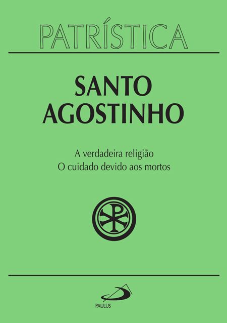 PATRÍSTICA - A VERDADEIRA RELIGIÃO | O CUIDADO DEVIDO AOS MORTOS - VOL. 19 - VOL. 19