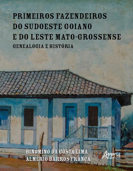 PRIMEIROS FAZENDEIROS DO SUDOESTE GOIANO E DO LESTE MATO-GROSSENSE: GENEALOGIA E HISTÓRIA