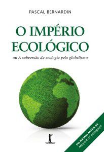O IMPÉRIO ECOLÓGICO, OU A SUBVERSÃO DA ECOLOGIA PELO GLOBALISMO