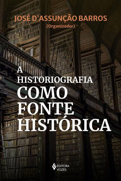 A HISTORIOGRAFIA COMO FONTE HISTÓRICA