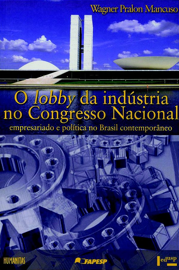 O LOBBY DA INDUSTRIA NO CONGRESSO NACIONAL - VOL. 1