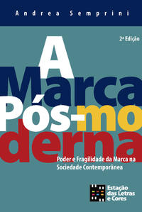 A MARCA PÓS-MODERNA: PODER E FRAGILIDADE DA MARCA NA SOCIEDADE CONTEMPORÂNEA
