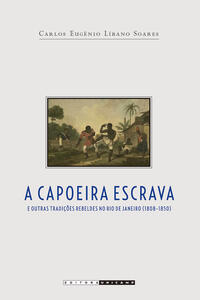 A CAPOEIRA ESCRAVA E OUTRAS TRADIÇÕES REBELDES NO RIO DE JANEIRO (1808-1850)