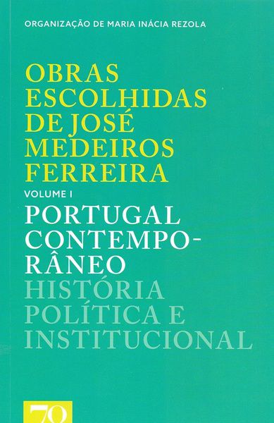 Obras Escolhidas De José Medeiros Ferreira: Portugal Contemporâneo - História Política E Institucional - Volume 1