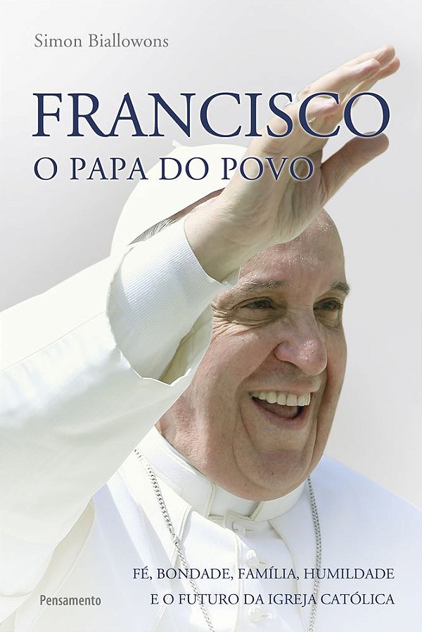 Francisco - O Papa Do Povo Fé, Bondade, Família, Humildade E O Futuro Da Igreja Católica