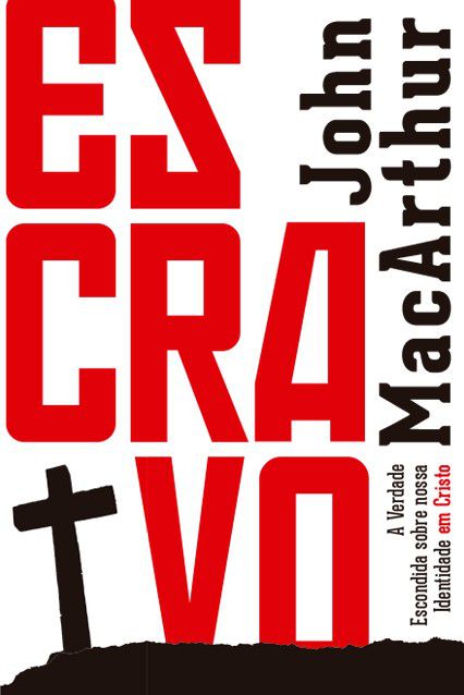 ESCRAVO - A Verdade Escondida Sobre Nossa Identidade Em CRISTO - John MacArthur