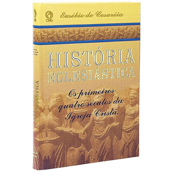 História Eclesiástica - Os Primeiros Quatro Séculos Da Igreja Cristã - Eusébio de Cesaréia