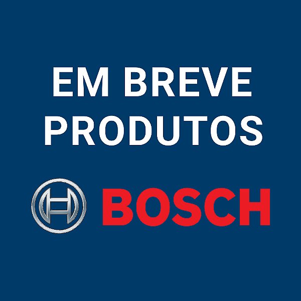 EM BREVE PRODUTOS BOSCH