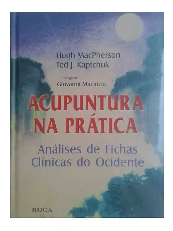 ACUPUNTURA NA PRÁTICA ANÁLISES DE FICHAS CLÍNICAS DO OCIDENTE - HUGH MACPHERSON e TED J. KAPTCHUK