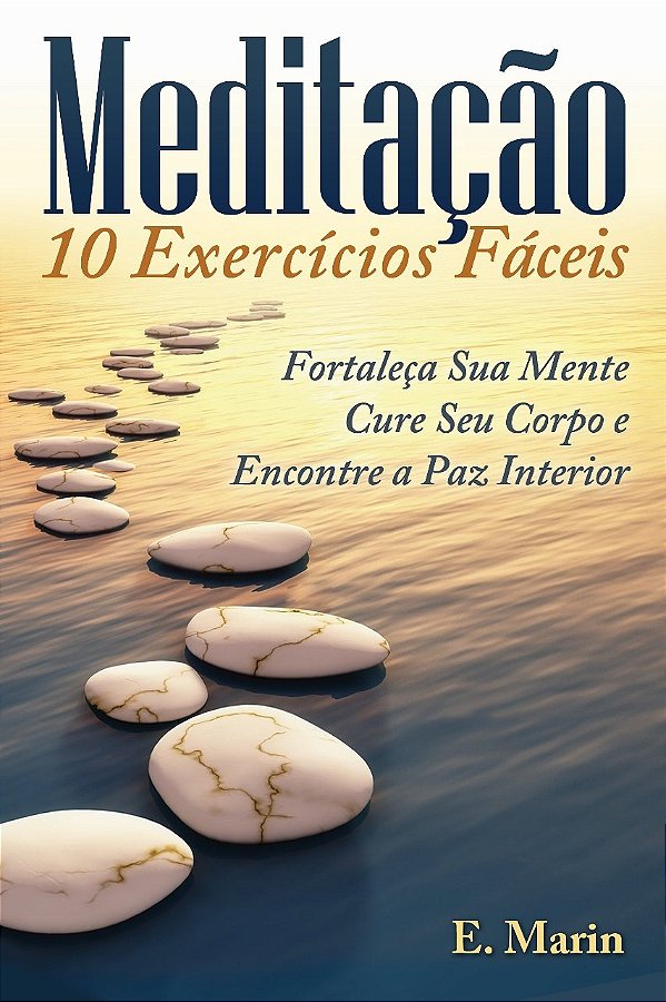 MEDITAÇÃO 10 EXERCÍCIOS FÁCEIS FORTALEÇA SUA MENTE CURE SEU CORPO E ENCONTRE A PAZ INTERIOR - E. MARIN