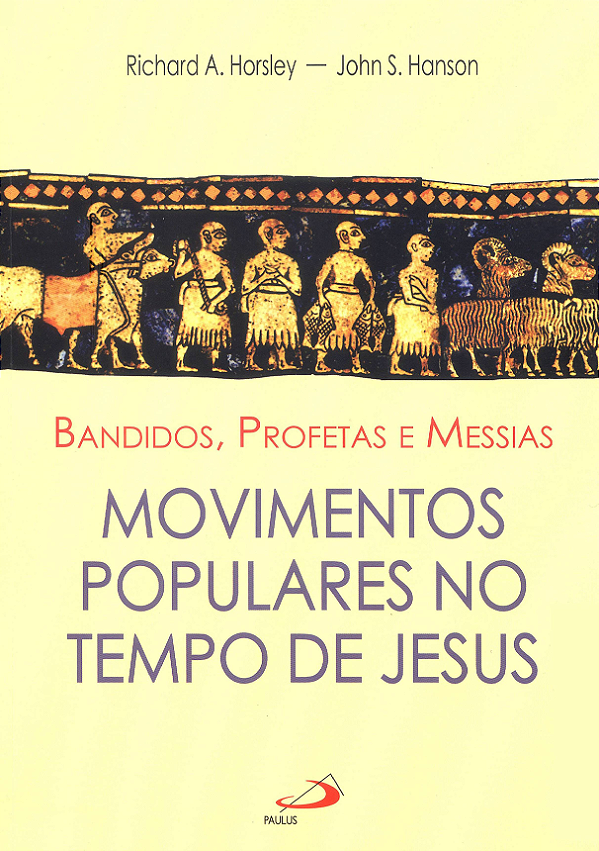 BANDIDOS, PROFETAS E MESSIAS MOVIMENTOS POPULARES NO TEMPO DE JESUS - RICHARD A. HORSLEY e JOHN S. HANSON