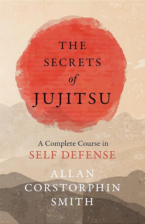 THE SECRETS OF JUJITSU A COMPLETE COURSE IN SELF DEFENSE - ALLAN CORSTORPHIN SMITH