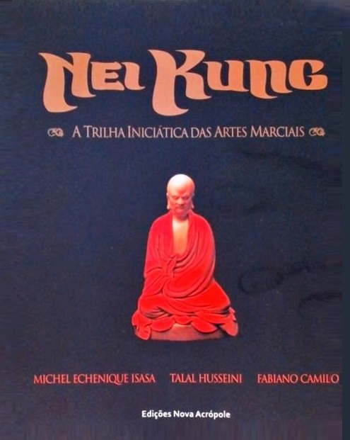 NEI KUNG: A TRILHA INICIÁTICA DAS ARTES MARCIAIS - MICHEL ECHENIQUE ISASA, TALAL H. HUSSEINE e FABIANO CAMILO