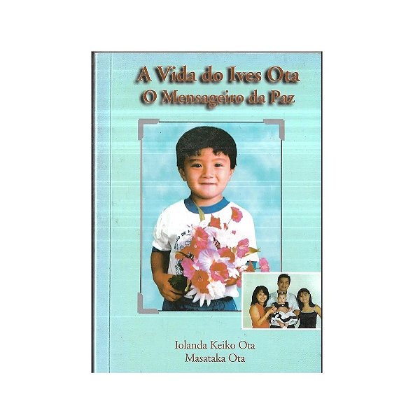 A VIDA DO IVES OTA O MENSAGEIRO DA PAZ AUTOR: IOLANDA K. OTA e MASATAKA OTA