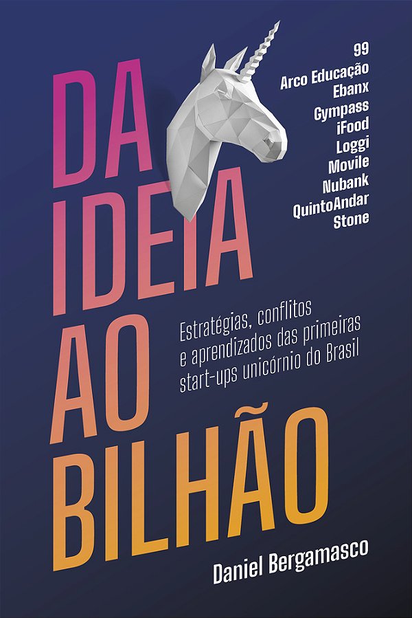 Da Ideia Ao Bilhão Estratégias, Conflitos E Aprendizados Das Primeiras Start-Ups Unicórnio Do Brasil..-