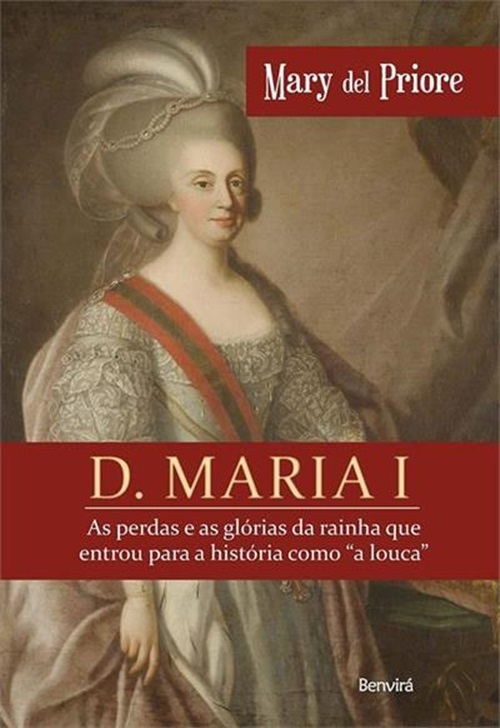 D. Maria I - As Perdas E As Glórias Da Rainha Que Entrou Para A História Como A Louca..-