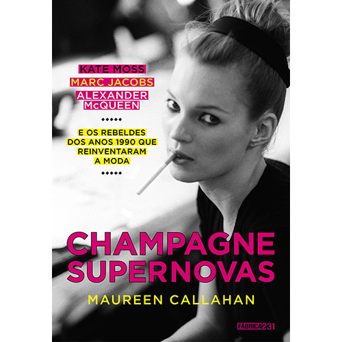 Champagne Supernovas Kate Moss, Marc Jacobs, Alexander Mcqueen E Os Rebeldes Dos Anos 1990 Que Reinventaram A Moda