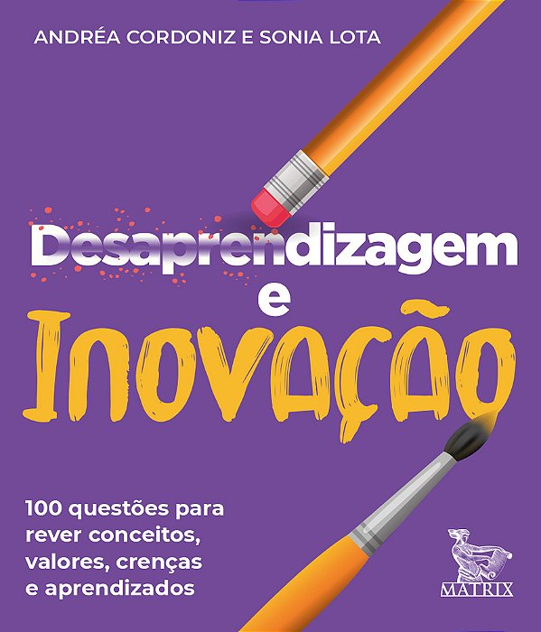 Desaprendizagem E Inovação 100 Questões Para Rever Conceitos, Valores, Crenças E Aprendizados.