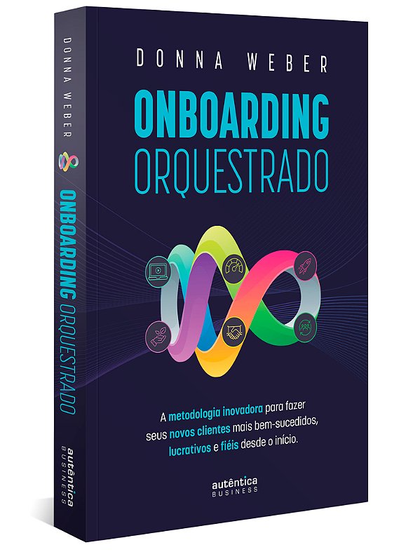 Onboarding Orquestrado: A Metodologia Inovadora Para Fazer Seus Novos Clientes Mais Bem-Sucedidos, Lucrativos E Fiéis Desde O Início