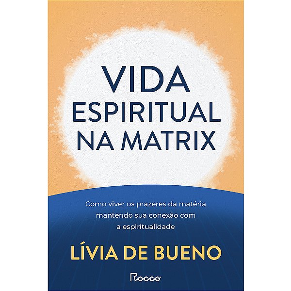 Vida Espiritual Na Matrix Como Viver Os Prazeres Da Matéria Mantendo Sua Conexão Com A Espiritualidade